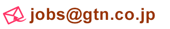 mail:jobs@gtn.co.jp